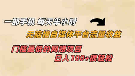 一部手机 每天半小时 无脑撸自媒体平台流量收益 门槛最低 日入100+-侠客分享网