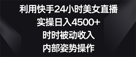 利用快手24小时美女直播，实操日入4500+，时时被动收入，内部姿势操作-侠客分享网