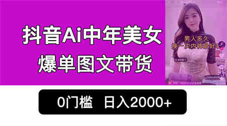 抖音Ai中年美女爆单图文带货，最新玩法，0门槛发图文，日入2000+销量爆炸-侠客分享网