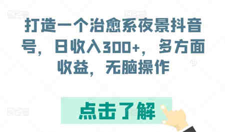 打造一个治愈系夜景抖音号，日收入300+，多方面收益，无脑操作-侠客分享网