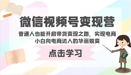 微信视频号变现营-普通人也能开启带货变现之路，实现电商小白向电商达人的华丽蜕变-侠客分享网