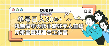 单号日入300+抖音命中大师小游戏无人直播（防封防违规）可批量复制适合…-侠客分享网