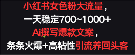 小红书女色粉流量，一天稳定700~1000+  Ai撰写爆款文案条条火爆，高粘性引流养回头客-侠客分享网