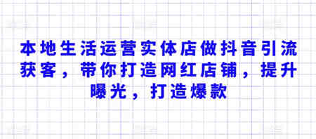 本地生活运营实体店做抖音引流获客，带你打造网红店铺，提升曝光，打造爆款-侠客分享网