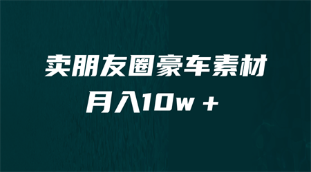 卖朋友圈素材，月入10w＋，小众暴利的赛道，谁做谁赚钱（教程+素材）-侠客分享网