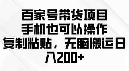 （10121期）百家号带货项目，手机也可以操作，复制粘贴，无脑搬运日入200+-侠客分享网