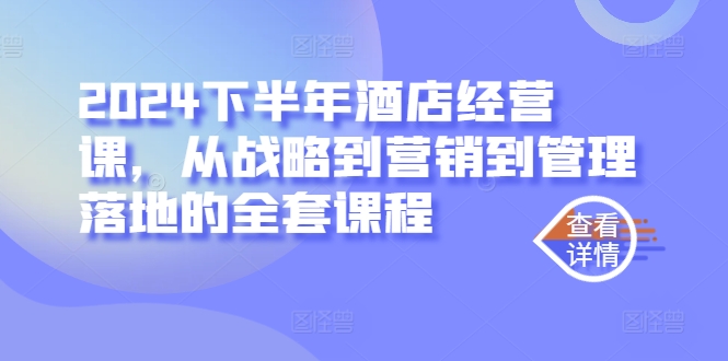 2024下半年酒店经营课，从战略到营销到管理落地的全套课程-侠客分享网