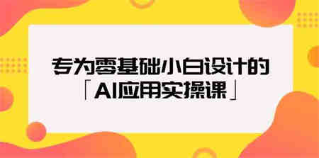 专为零基础小白设计的「AI应用实操课」-侠客分享网