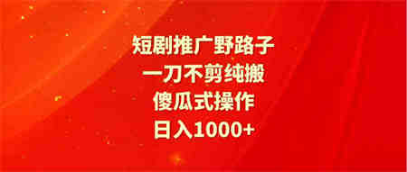 （9586期）短剧推广野路子，一刀不剪纯搬运，傻瓜式操作，日入1000+-侠客分享网