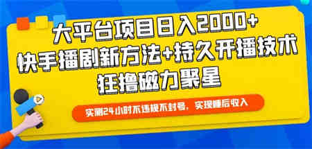 大平台项目日入2000+，快手播剧新方法+持久开播技术，狂撸磁力聚星-侠客分享网