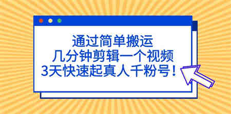 通过简单搬运，几分钟剪辑一个视频，3天快速起真人千粉号！-侠客分享网