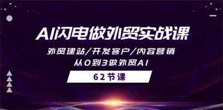 AI闪电做外贸实战课，外贸建站/开发客户/内容营销/从0到3做外贸AI（61节）-侠客分享网