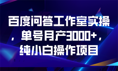 百度问答工作室实操，单号月产3000+，纯小白操作项目-侠客分享网