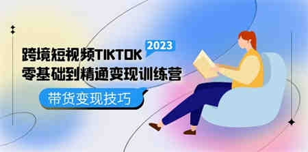 跨境·短视频TIKTOK零基础到精通变现训练营 短视频·独立站·带货变现技巧-侠客分享网