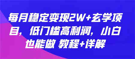 每月稳定变现2W+玄学项目，低门槛高利润，小白也能做 教程+详解-侠客分享网