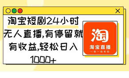 （9130期）淘宝短剧24小时无人直播，有停留就有收益,轻松日入1000+-侠客分享网