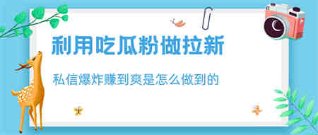 利用吃瓜粉做拉新，私信爆炸日入1000+赚到爽是怎么做到的-侠客分享网