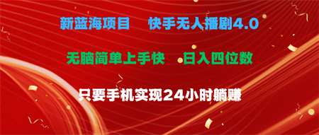 （10820期）蓝海项目，快手无人播剧4.0最新玩法，一天收益四位数，手机也能实现24…-侠客分享网