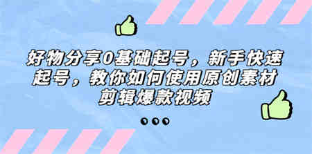 好物分享0基础起号，新手快速起号，教你如何使用原创素材剪辑爆款视频-侠客分享网