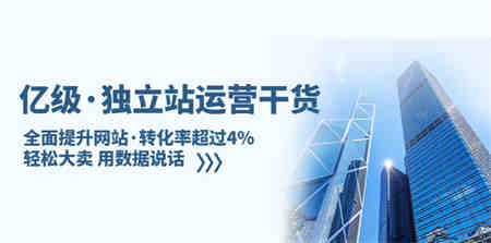 亿级·独立站运营干货：全面提升网站·转化率超过4%，轻松大卖 用数据说话-侠客分享网