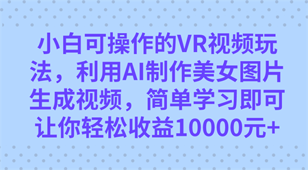 小白可操作的VR视频玩法，利用AI制作美女图片生成视频，你轻松收益10000+-侠客分享网