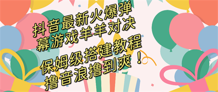 抖音最新火爆弹幕游戏羊羊对决，保姆级搭建开播教程，撸音浪直接撸到爽！-侠客分享网