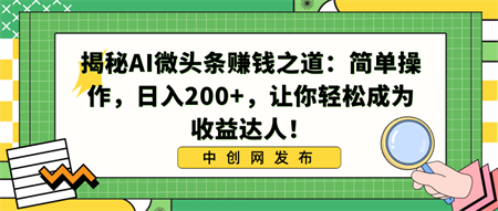 揭秘AI微头条赚钱之道：简单操作，日入200+，让你轻松成为收益达人！-侠客分享网