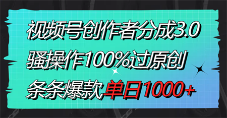 视频号创作者分成3.0玩法，骚操作100%过原创，条条爆款，单日1000+-侠客分享网