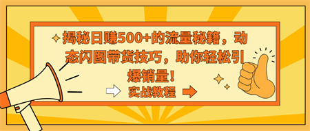 揭秘日赚500+的流量秘籍，动态闪图带货技巧，助你轻松引爆销量！-侠客分享网