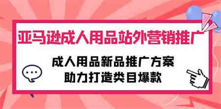 （10108期）亚马逊成人用品站外营销推广，成人用品新品推广方案，助力打造类目爆款-侠客分享网