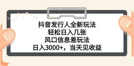 （10700期）抖音发行人全新玩法，轻松日入几张，风口信息差玩法，日入3000+，当天…-侠客分享网