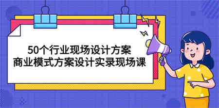 （10300期）50个行业 现场设计方案，商业模式方案设计实录现场课（50节课）-侠客分享网