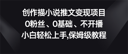 小说推文变现项目，0粉丝、0基础、不开播、小白轻松上手，保姆级教程-侠客分享网