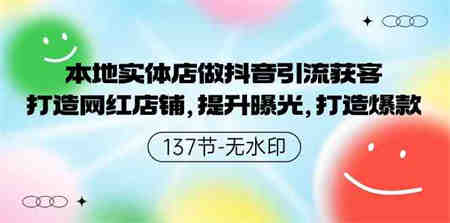 （9629期）本地实体店做抖音引流获客，打造网红店铺，提升曝光，打造爆款-137节无水印-侠客分享网