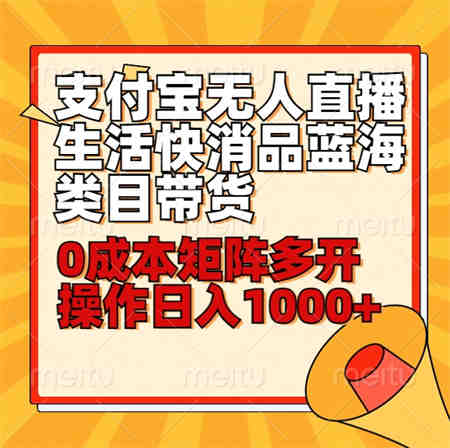 小白30分钟学会支付宝无人直播生活快消品蓝海类目带货，0成本矩阵多开操作日1000+收入-侠客分享网