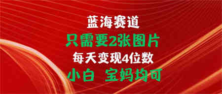 只需要2张图片 每天变现4位数 小白 宝妈均可-侠客分享网