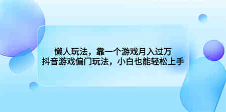 懒人玩法，靠一个游戏月入过万，抖音游戏偏门玩法，小白也能轻松上手-侠客分享网