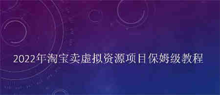 小淘2022年淘宝卖拟虚‬资源项目姆保‬级教程，适合新手的长期项目￼-侠客分享网