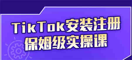 疯人院TikTok安装注册保姆级实操课，tiktok账号注册0失败，提高你的账号运营段位￼-侠客分享网