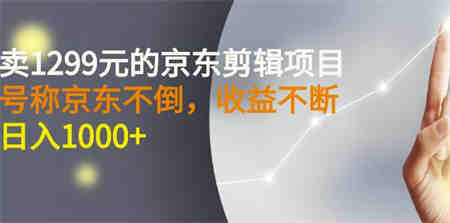 外面卖1299元的京东剪辑项目，号称京东不倒，收益不停止，日入1000+￼￼-侠客分享网