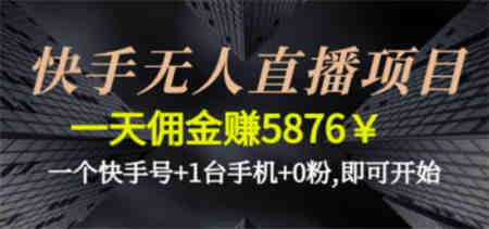 快手无人直播项目，一天佣金赚5876￥一个快手号+1台手机+0粉即可开始-侠客分享网