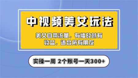 实操一天300+，【中视频美女号】项目拆解，保姆级教程助力你快速成单！-侠客分享网