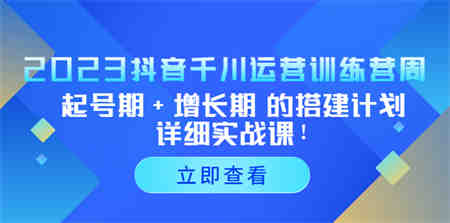 2023抖音千川运营训练营，起号期+增长期 的搭建计划详细实战课！-侠客分享网