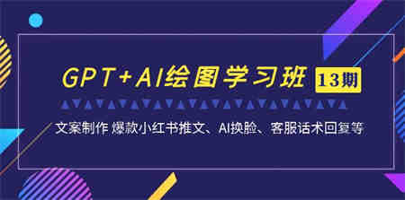 GPT+AI绘图学习班【13期更新】 文案制作 爆款小红书推文、AI换脸、客服话术-侠客分享网