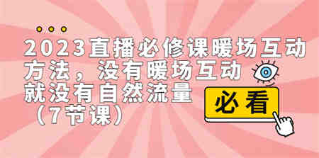 2023直播·必修课暖场互动方法，没有暖场互动，就没有自然流量（7节课）-侠客分享网