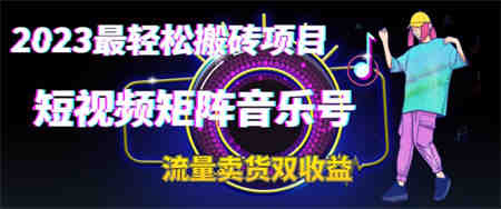 2023最轻松搬砖项目，短视频矩阵音乐号流量收益+卖货收益-侠客分享网