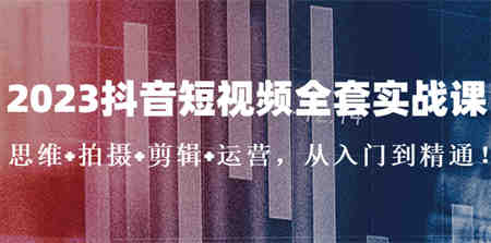 2023抖音短视频全套实战课：思维+拍摄+剪辑+运营，从入门到精通！-侠客分享网