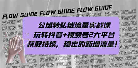 公域转私域流量实战课，玩转抖音+视频号2大平台，获取持续，稳定的新增流量-侠客分享网