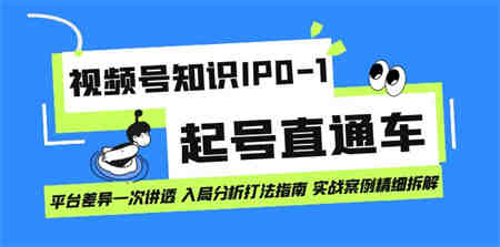 视频号知识IP0-1起号直通车 平台差异一次讲透 入局分析打法指南 实战案例..-侠客分享网