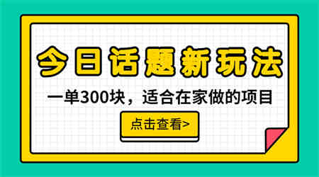 一单300块，今日话题全新玩法，无需剪辑配音，无脑搬运，接广告月入过万-侠客分享网